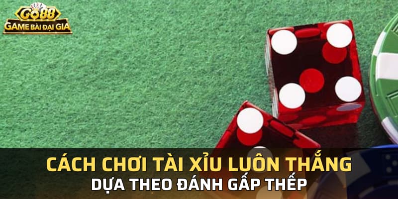 Cách chơi tài xỉu luôn thắng dựa theo đánh gấp thếp