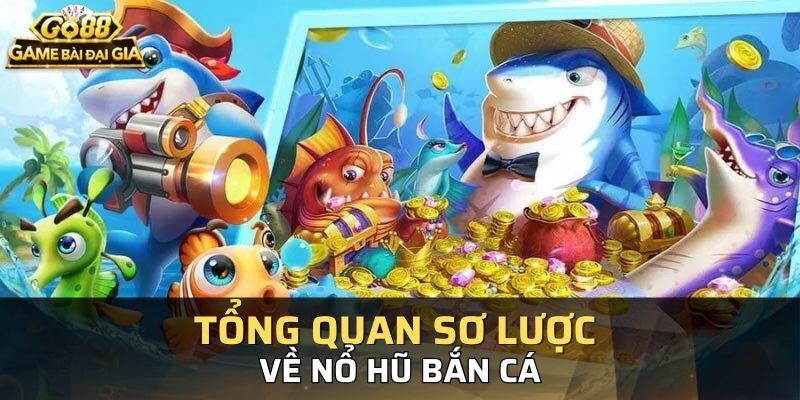 Tổng quan sơ lược về nổ hũ bắn cá